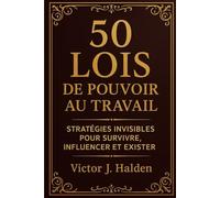 50 LOIS DE POUVOIR AU TRAVAIL: STRATEGIES INVISIBLES POUR SURVIVRE, INFLUENCER, ET EXISTER