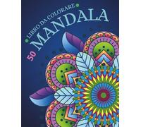 50 Mandala da colorare: Libro da Colorare per adulti con Bellissimi Mandala perfetti per rilassarsi e alleviare Ansia e Stress