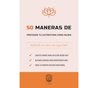 50 Maneras de proteger tu autoestima como mujer: Defiende tu valor con seguridad