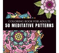 50 Meditative Mandalas: An Adult Coloring Book With 50 Wonderful Patterns for Meditation, Stress Relief and Relaxation: Find Calm, Mindfulness, and Joy in Every Mandala