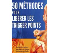 50 méthodes pour libérer les trigger points. Soulager les douleurs musculaires, dénouer les tensions profondes: Auto-massage et relâchement myofascial ... musculaires avec les points gâchettes