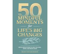 50 Mindful Moments for Life’s Big Changes: Gentle Reflections to Help You Heal, Grow, and Begin Again
