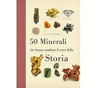 50 minerali che hanno cambiato il corso della storia. Ediz. illustrata