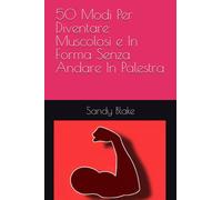 50 Modi Per Diventare Muscolosi e In Forma Senza Andare In Palestra: Libro ironico scherzoso da regalare a un tuo amico o amica pigro/a