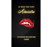 50 modi per farti arrossire - Coupon Piccanti per coppie: Regalo originale e simpatico per lui e lei: Giochi di coppia Spicy, idee divertenti e creative per il sesso