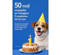 50 Modi Strampalati per Festeggiare il Compleanno del Tuo Cane: Idee buffe, feste improbabili e momenti indimenticabili per il tuo migliore amico a quattro zampe.