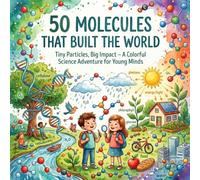 50 Molecules That Built the World: Tiny Particles, Big Impact - A Colorful Science Adventure for Young Minds
