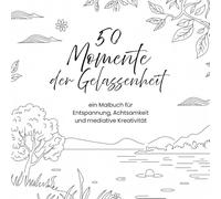 50 Momente der Gelassenheit. ein Malbuch um den Geist zur Ruhe kommen zu lassen und die eigene Kreativität zu entfalten.