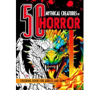 50 Mythical Creatures of Horror Coloring Book for Adults and Teens: Terrifying Mythological Beings and Legendary Monsters from Global Folklore and Ancient Nightmares to Color In