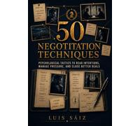 50 Negotiation Techniques: Psychological Tactics to Read Intentions, Manage Pressure, and Close Better Deals