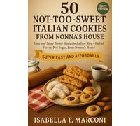 50 NOT-TOO-SWEET ITALIAN COOKIES FROM NONNA'S HOUSE: Easy and Tasty Treats Made the Italian Way Full of Flavor, Not Sugar, from Nonna’s House