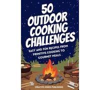 50 Outdoor Cooking Challenges: Easy and Fun Recipes From Primitive Cooking to Gourmet Meals