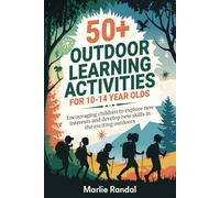 50+ Outdoor Learning Activities for 10-14 year olds: Encouraging children to explore new interests and develop new skills in the exciting outdoors