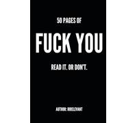 50 PAGES OF FUCK YOU: READ IT. OR DON'T.