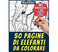 50 pagine di elefanti da colorare per bambini e adulti: +50 curiosità scientifiche sugli elefanti. Colora e impara con Noemi - Animali - Vol. 13