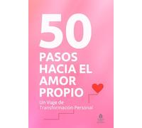 50 Pasos Hacia El Amor Propio, Un Viaje de Transformación Personal: Una guía para trabajar el crecimiento personal, cultivar la paz interior, la confianza y la autoestima.