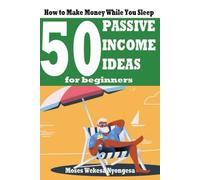 50 PASSIVE INCOME IDEAS FOR BEGINNERS: How to Make Money While You Sleep
