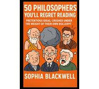 50 Philosophers You’ll Regret Reading: Pretentious Ideas, Crushed Under the Weight of Their Own Bullsht*