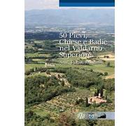 50 pievi, chiese e badie, nel Valdarno superiore. Arte, storia, religione