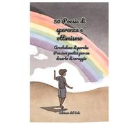 50 Poesie di speranza e ottimismo: Arcobaleno di parole: Pensieri poetici per un deserto di coraggio