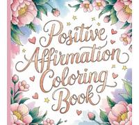 50 Positive Affirmation Coloring Pages for Adults: Uplifting Words to Calm Your Mind, Boost Confidence & Inspire Daily Joy