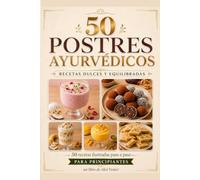 50 Postres Ayurvédicos para Principiantes: Recetas dulces e ilustradas para equilibrar cuerpo y mente, sin complicaciones