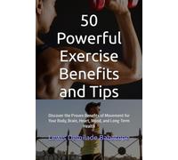 50 Powerful Exercise Benefits and Tips: Discover the Proven Benefits of Movement for Your Body, Brain, Heart, Mood, and Long-Term Health