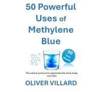 50 Powerful Uses of Methylene Blue. 50 Fact Sheets: The natural protocol to regenerate the mind, body, and cells