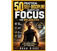 50 Practical Self-Discipline Habits and Focus for Boy Athletes: Daily Exercises to Build Mental Toughness, Motivation, and a Winning Mindset