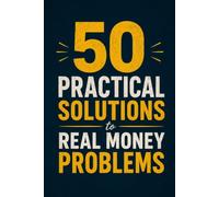50 Practical Solutions to Real Money Problems: A Practical Guide to Budgeting, Saving, and Getting Out of Debt