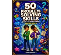 50 Problem-Solving Skills Every Kid Should Learn Before Age 12: A Practical Guide to Critical Thinking, Decision Making, Creativity, Reasoning, Confidence & Finding Smart Solutions