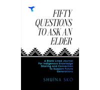 50 Questions To Ask An Elder: A Blank Lined Journal For Indigenous Knowledge Sharing And Connection To Support Future Generations