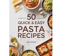 50 Quick and Easy Pasta Recipes: Fast, Flavorful & Family-Friendly Pasta Dishes - Classic Italian, Creamy, One-Pot & Vegetarian Recipes Ready in 30 Minutes or Less