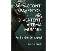 50 RACCONTI SPAVENTOSI MA DIVERTENTI A TEMA MUMMIE: Per Bambini Coraggiosi