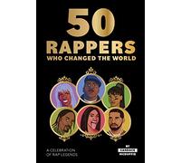50 Rappers Who Changed the World: A Celebration of Rap Legends