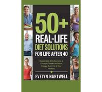 50+ Real-Life Diet Solutions for Life After 40: Sustainable Diet, Exercise & Lifestyle Tweaks to Boost Energy, Burn Fat & Stay Healthy