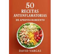 50 Recetas Antiinflamatorias de Aprovechamiento: Cocina saludable sin desperdicio con ideas fáciles, económicas y prácticas para el día a día