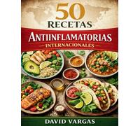 50 Recetas Antiinflamatorias Internacionales: Cocina fácil que te ayuda a sentirte mejor, con más energía y con sabores que disfrutarás sin complicarte