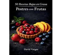 50 Recetas Bajas en Grasa de Postres con Frutas: Disfruta de dulces irresistibles mientras cuidas tu alimentación