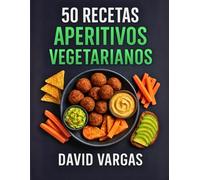 50 Recetas de Aperitivos Vegetarianos Saludables y Deliciosos: Snacks fáciles y rápidos para disfrutar en casa o compartir en tus fiestas