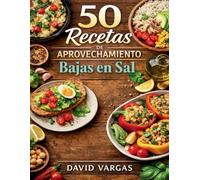 50 Recetas de Aprovechamiento Bajas en Sal: Ideas prácticas para no tirar comida y comer mejor cada día