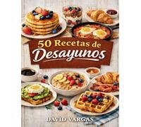 50 Recetas de Desayunos Fáciles y Deliciosos: Ideas rápidas para empezar el día con sabor