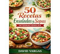 50 Recetas de Ensaladas y Sopas Internacionales: Ideas saludables con preparaciones sencillas, ingredientes accesibles y resultados sabrosos para cocinar cada día