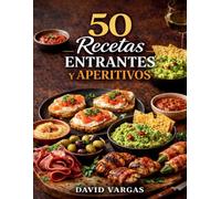50 Recetas de Entrantes y Aperitivos Fáciles para Cualquier Ocasión: Ideas rápidas caseras para compartir en reuniones, comidas y celebraciones
