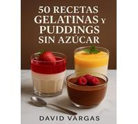 50 Recetas de Gelatinas y Puddings Sin Azúcar: Postres fríos y cremosos para disfrutar sin culpa, elaborados con ingredientes naturales y resultados irresistibles en cada receta