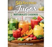 50 Recetas de Jugos Naturales Caseros: Sabores frescos con frutas y verduras para cualquier momento