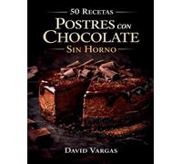 50 Recetas de Postres con Chocolate Sin Horno: Delicias fáciles y rápidas que siempre salen bien