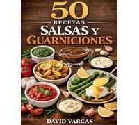 50 Recetas de Salsas y Guarniciones Caseras para Acompañar Todo Tipo de Platos: Ideas prácticas y sabrosas para realzar cualquier comida