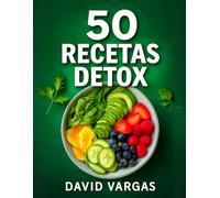 50 Recetas Detox para una Vida Saludable y Energética: Comidas naturales para limpiar tu organismo y sentirte mejor