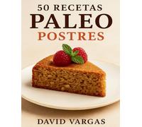 50 Recetas Paleo de Postres: Disfruta del dulce de forma saludable con ingredientes naturales y sabor auténtico